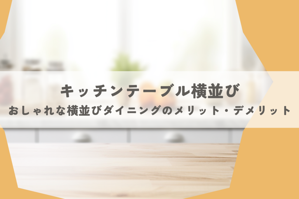 キッチンテーブル横並び｜おしゃれな横並びダイニングのメリット・デメリット解説