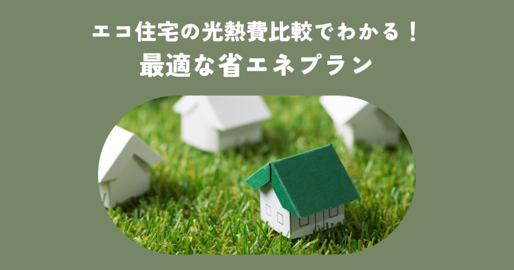 エコ住宅の光熱費比較でわかる！最適な省エネプラン