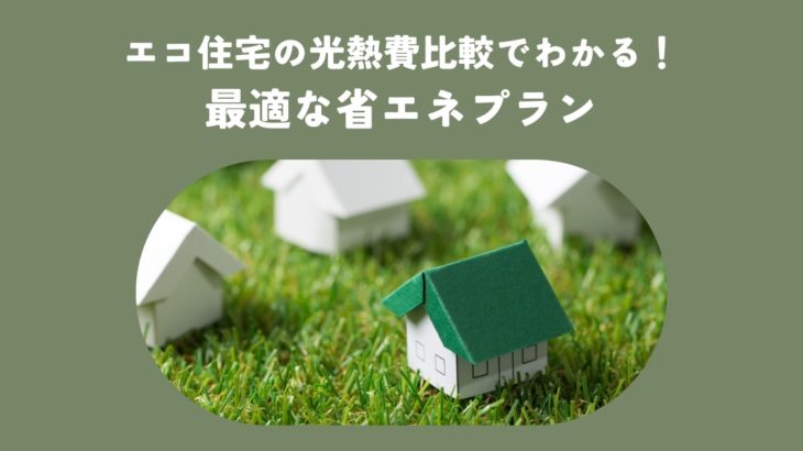 エコ住宅の光熱費比較でわかる！最適な省エネプラン