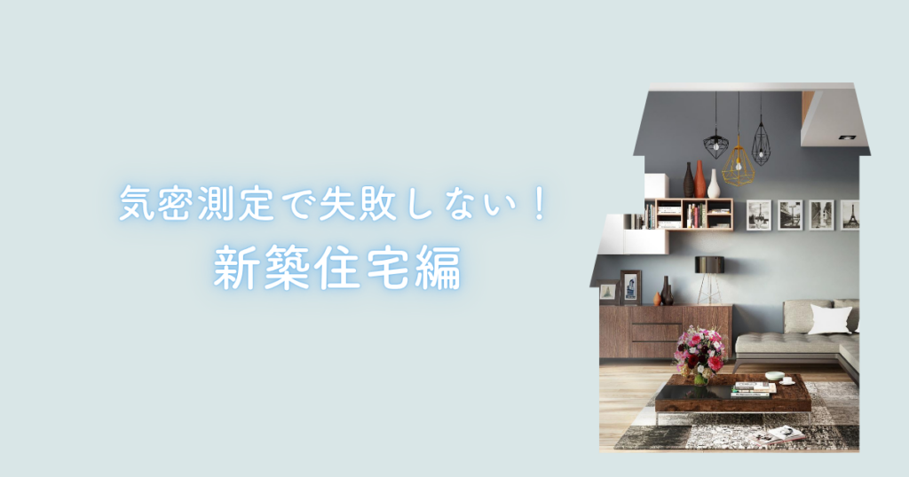 気密測定のタイミングで失敗しない方法！新築住宅編