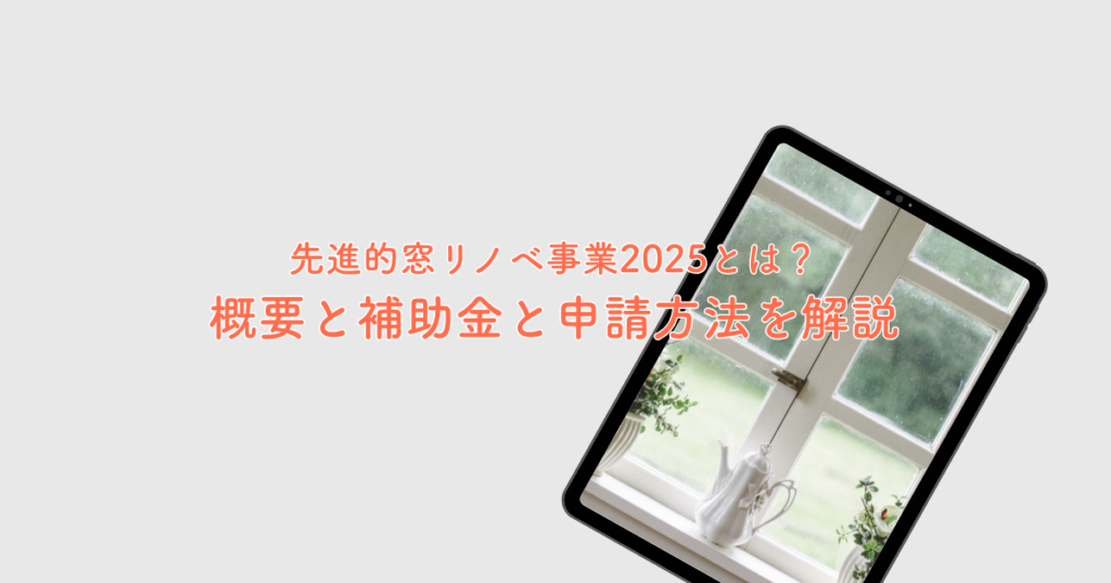先進的窓リノベ事業2025とは？概要と補助金と申請方法を解説