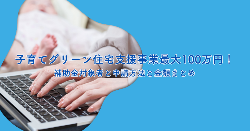 子育てグリーン住宅支援事業で最大100万円！補助金対象者と申請方法と金額まとめ