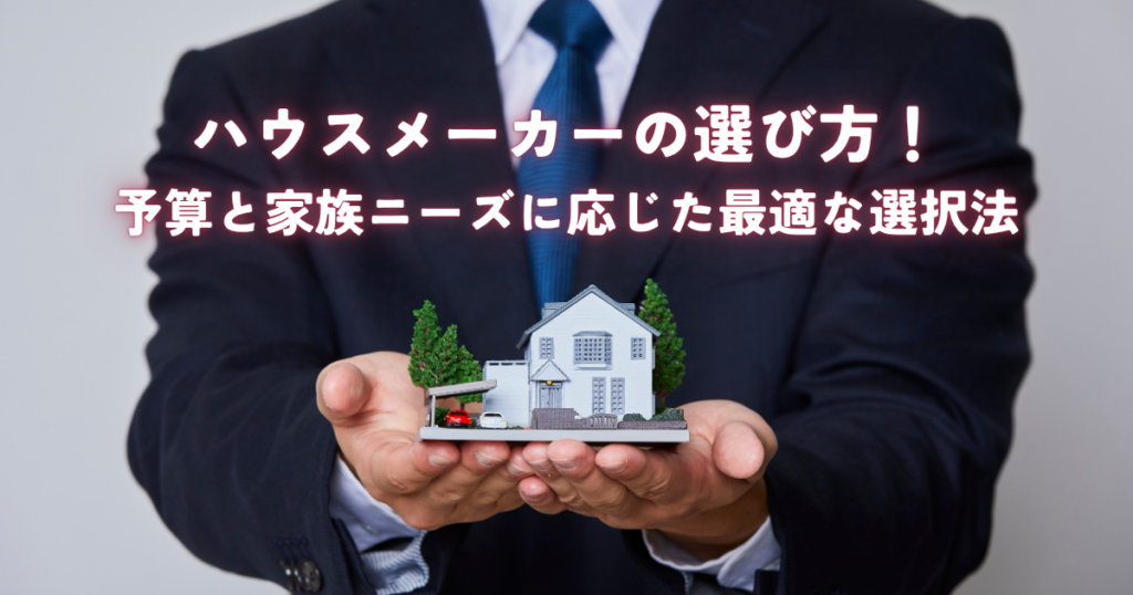 ハウスメーカー選び方解説！予算と家族ニーズに応じた最適な選択法