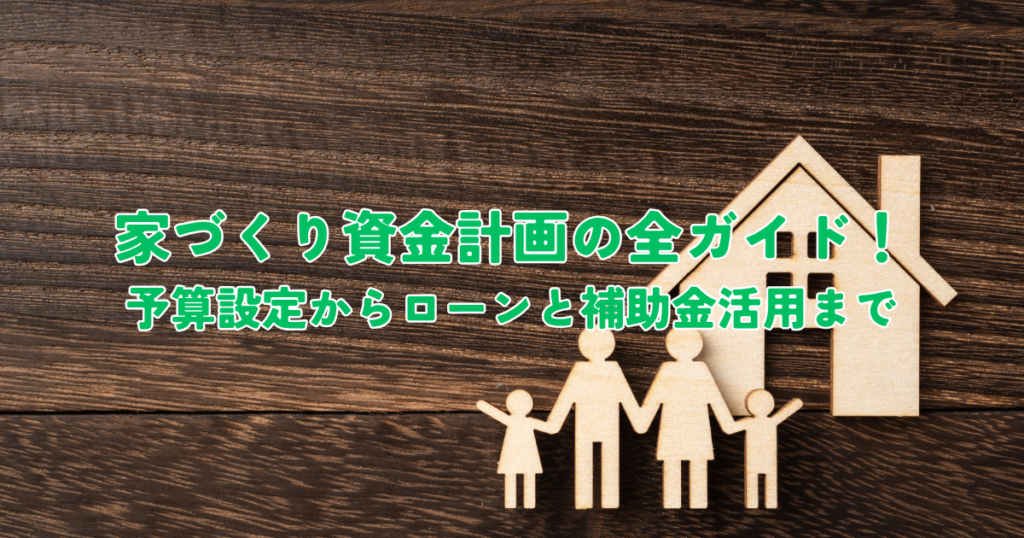 家づくり資金計画の全ガイド！予算設定からローンと補助金活用までのステップ