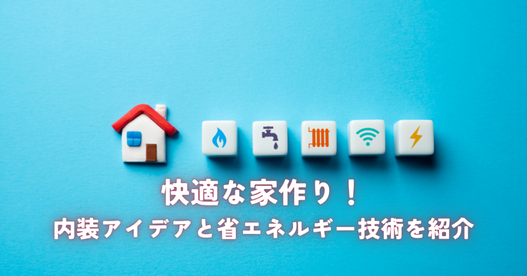 快適な家作り！内装アイデアと省エネルギー技術を紹介