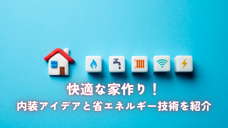 快適な家作り！内装アイデアと省エネルギー技術を紹介