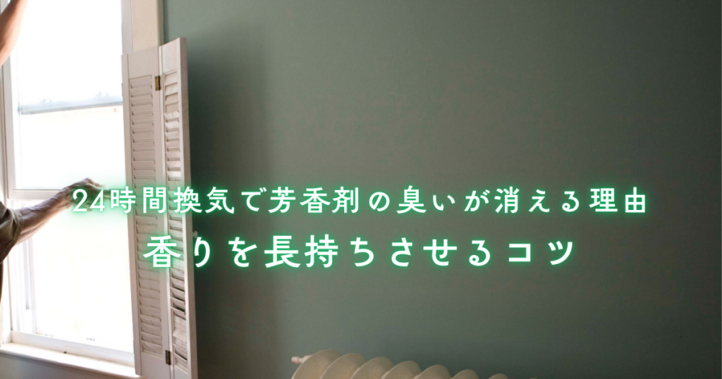 24時間換気で芳香剤の臭いが消える理由と香りを長持ちさせるコツ