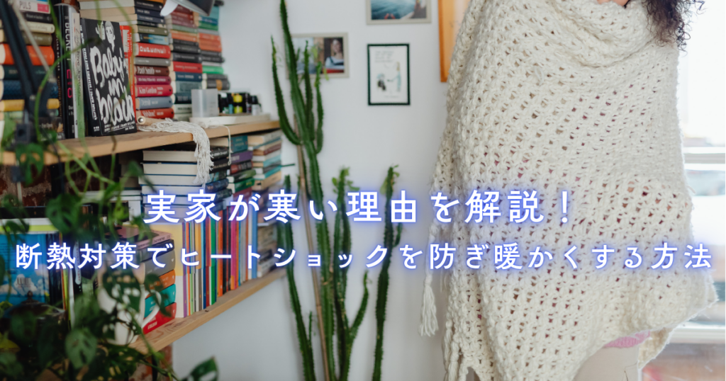 実家が寒い理由を解説！断熱対策でヒートショックを防ぎ暖かくする方法