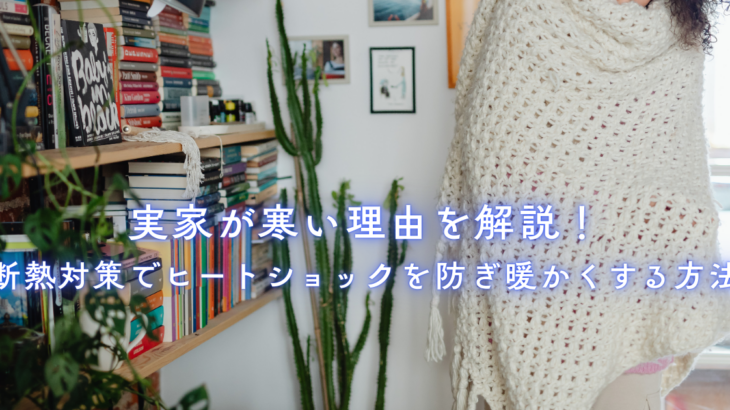 実家が寒い理由を解説！断熱対策でヒートショックを防ぎ暖かくする方法