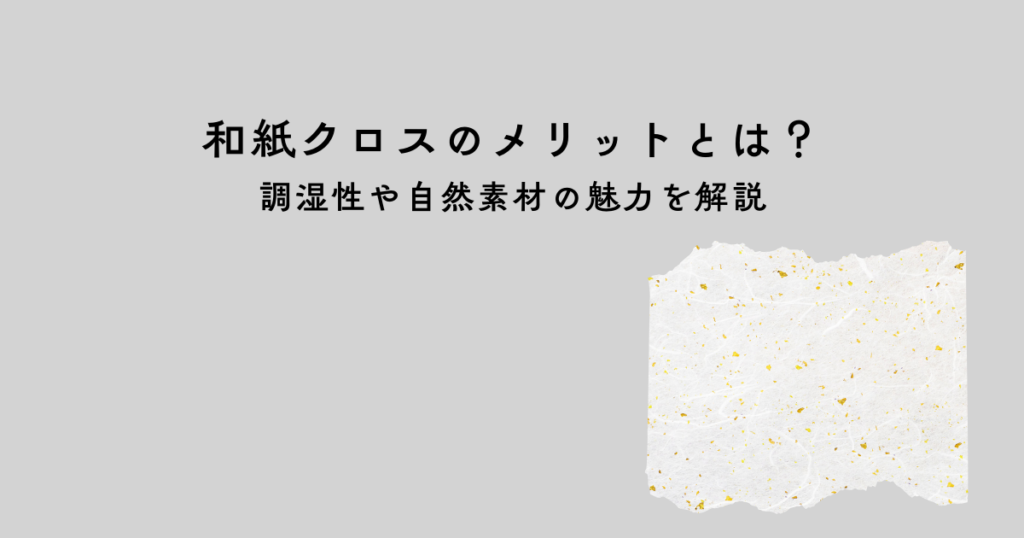 和紙クロスのメリットとは？調湿性や自然素材の魅力を解説