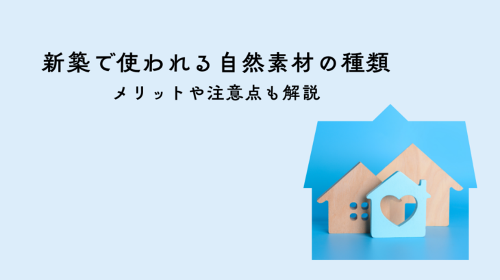 新築で使われる自然素材の種類とは？メリットや注意点も解説