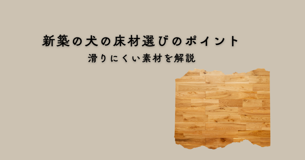 新築の犬の床材選びのポイントとは？傷汚れに強く滑りにくい素材の条件を解説