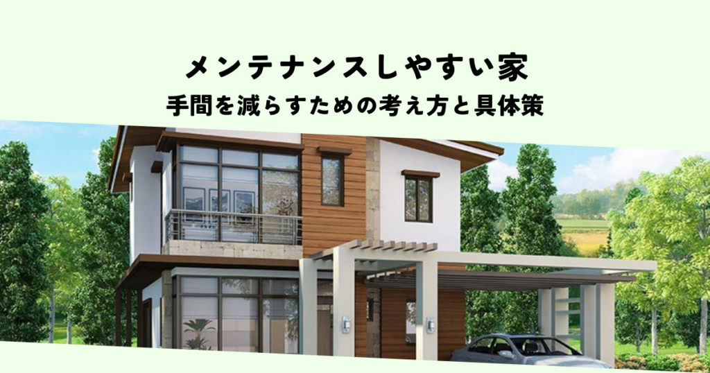 メンテナンスしやすい家を設計するとは？手間を減らすための考え方と具体策