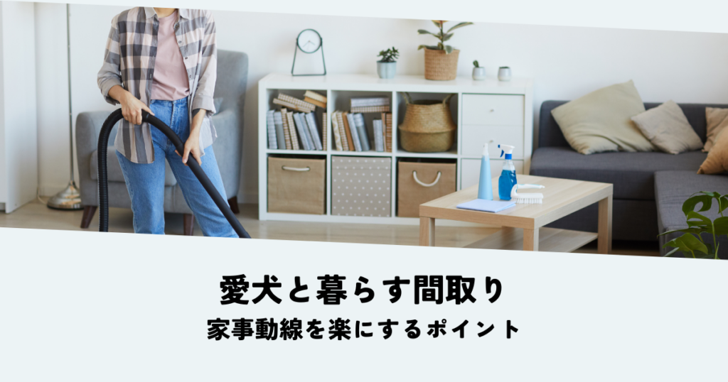 愛犬と暮らす間取りで家事動線を楽にするポイントとは