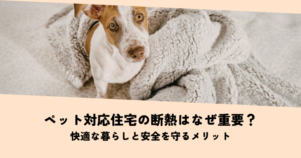 ペット対応住宅の断熱はなぜ重要？快適な暮らしと安全を守るメリットとは