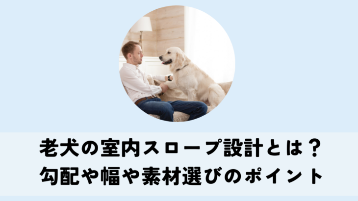 老犬の室内スロープ設計とは？勾配や幅や素材選びのポイント