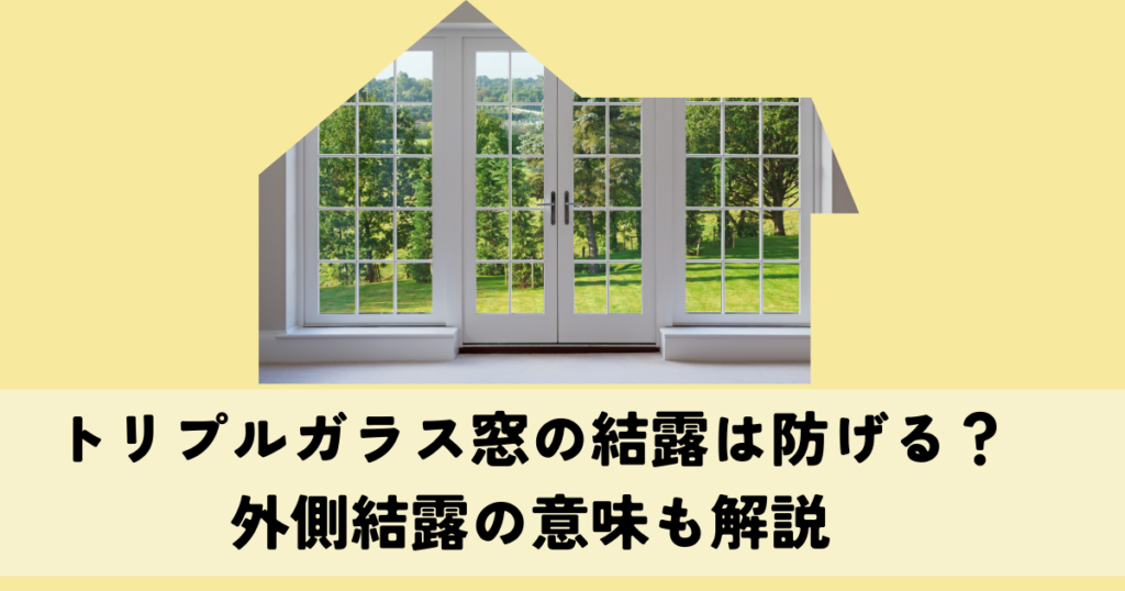 トリプルガラス窓の結露は防げる？外側結露の意味も解説