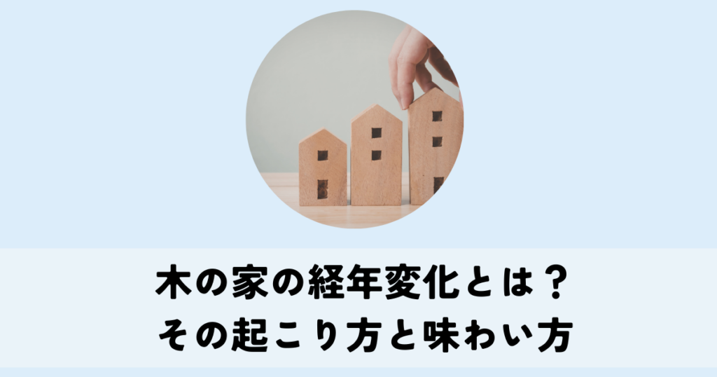 木の家の経年変化とは？その起こり方と味わい方